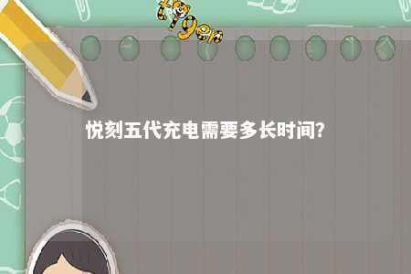 悦刻五代充电需要多长时间？ 